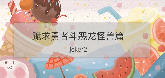 跪求勇者斗恶龙怪兽篇（joker2 捕捉BOSS的金手指代码）